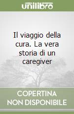 Il viaggio della cura. La vera storia di un caregiver libro