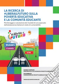 La ricerca di #liberailfuturo sulla povertà educativa e la comunità educante. Monitoraggio e valutazione dei risultati di uno spaccato dell'adolescenza italiana in stato di vulnerabilità libro