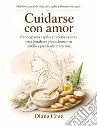 Cuidarse con amor. Cronograma capilar y recetas caseras para fortalecer y transformar tu cabello y piel desde el interior libro