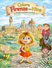 Colora Firenze con Nina. Un libro da colorare per bambini e adulti alla scoperta di Firenze. Ediz. illustrata libro