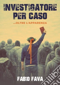 Investigatore per caso ...oltre l'apparenza libro