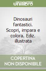 Dinosauri fantastici. Scopri, impara e colora. Ediz. illustrata libro