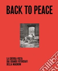 Back to Peace. La guerra vista dai grandi fotografi della Magnum. Ediz. illustrata libro