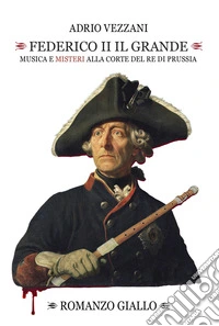 Federico II il grande. Musica e misteri alla corte del re di Prussia libro