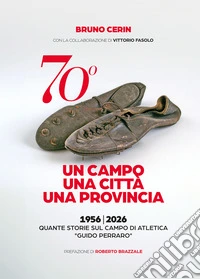 70°. Un campo una città una provincia. 1956-2026. Quante storie sul campo di atletica «Guido Perraro» libro
