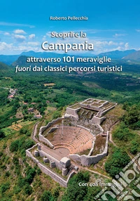 Scoprire la Campania attraverso 101 meraviglie fuori dai classici percorsi turistici libro