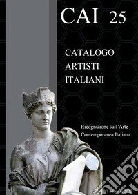 CAI 25. Catalogo Artisti Italiani. Ricognizione sull'arte contemporanea italiana libro