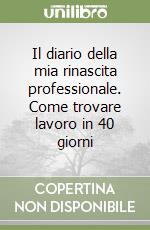Il diario della mia rinascita professionale. Come trovare lavoro in 40 giorni libro