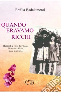 Quando eravamo ricchi.. Racconti e versi dell'Isola. Memorie di luce, mare e silenzio.. Ediz. illustrata libro