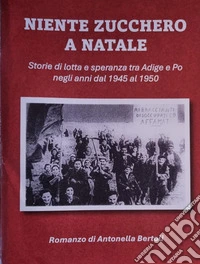 Niente zucchero a Natale. Storia di lotta e speranza tra Adige e Po negli anni dal 1945 al 1950 libro
