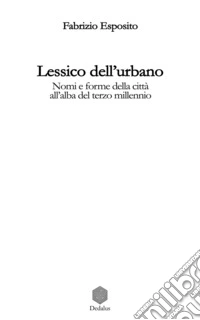 Lessico dell'urbano. Nomi e forme della città all'alba del terzo millennio libro