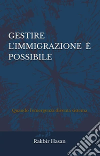 Gestire l'immigrazione è possibile. Quando l'emergenza diventa sistema libro