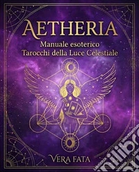 Aetheria: manuale esoterico tarocchi della luce celestiale. Nuova ediz. Con 78 Carte libro