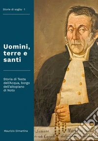 Uomini, terre e santi. Storia di Testa dell'Acqua, borgo dell'altopiano di Noto libro