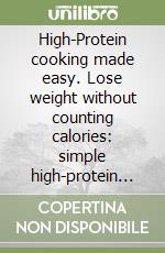 High-Protein cooking made easy. Lose weight without counting calories: simple high-protein recipes for busy people. Ediz. illustrata libro