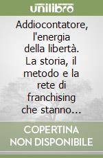 Addiocontatore, l'energia della libertà. La storia, il metodo e la rete di franchising che stanno riscrivendo le regole dell'autonomia energetica libro