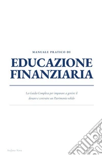 Manuale pratico di educazione finanziaria. La guida completa per imparare a gestire il denaro e costruire un patrimonio solido. Ediz. per la scuola libro