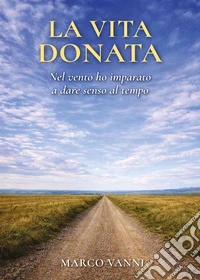 La vita donata. Nel vento ho imparato a dare senso al tempo libro
