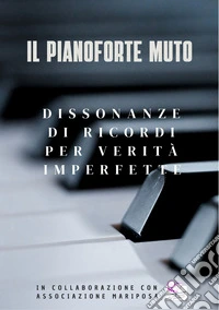Il pianoforte muto. Dissonanze di ricordi per verità imperfette libro