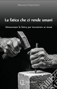 La fatica che ci rende umani. Attraversare la fatica per incontrare se stessi libro