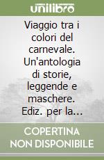 Viaggio tra i colori del carnevale. Un'antologia di storie, leggende e maschere. Ediz. per la scuola libro
