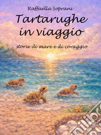 Tartarughe in viaggio. Storie di mare e di coraggio libro