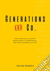 Generations and Co. Come trasformare il conflitto generazionale in collaborazione. Nel mondo aziendale e non solo. Ediz. integrale libro