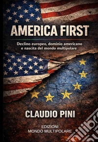 America first. Declino europeo, dominio americano e nascita del mondo multipolare libro