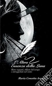 L'altra essenza della luna. Rime vaganti, obliate dal tempo e intrappolate nel vento. Ediz. a caratteri grandi libro