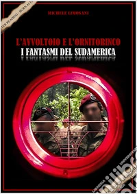 L'avvoltoio e l'ornitorinco i fantasmi del Sudamerica. Storia della black operation del secolo