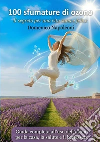 100 sfumature di ozono. Il segreto per una vita sana e felice. Ediz. illustrata libro
