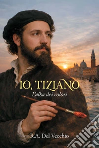 Io, Tiziano. L'alba dei colori. Nuova ediz.