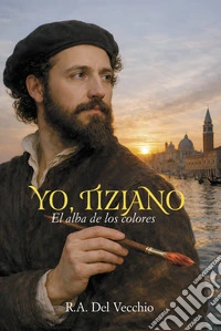 Yo, Tiziano. El alba de los colores