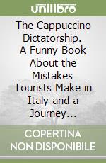 The Cappuccino Dictatorship. A Funny Book About the Mistakes Tourists Make in Italy and a Journey Through Italian Social Rules libro