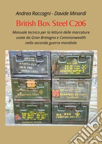 British Box Steel C206. Manuale tecnico per la lettura delle marcature usate da Gran Bretagna e Commonwealth nella seconda guerra mondiale libro