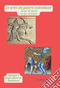 le armi da guerra individuali un po' di storia un po' di storie. Vol. 1: Dagli albori al Medioevo-di Pino Rossi libro