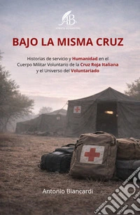 Bajo la misma cruz. Historias de servicio y Humanidad en el Cuerpo Militar Voluntario de la Cruz Roja Italiana y el Universo del Voluntariado