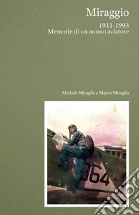 Miraggio. 1911-1993 Memorie di un nonno aviatore libro