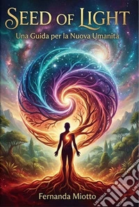 Seed of light. Una guida per la nuova umanità libro