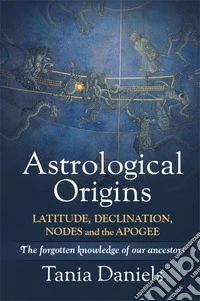Astrological origins. The forgotten knowledge of our ancestors. Latitude, declination, nodes and the apogee libro
