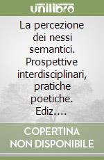 La percezione dei nessi semantici. Prospettive interdisciplinari, pratiche poetiche. Ediz. illustrata