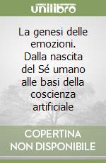 La genesi delle emozioni. Dalla nascita del Sé umano alle basi della coscienza artificiale libro