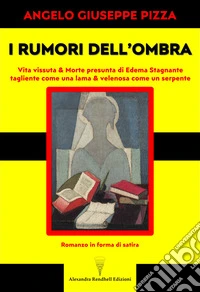 I rumori dell'ombra. Vita vissuta & morte presunta di Edema Stagnante, tagliente come una lama & velenosa come un serpente. Romanzo in forma di satira libro