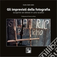 Gli imprevisti della fotografia. Scoprire se stessi in uno scatto. Ediz. illustrata libro