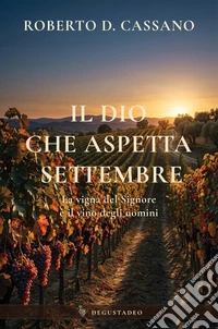 Il Dio che aspetta settembre. La vigna del Signore ed il vino degli uomini libro