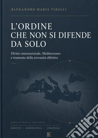 L'ordine che non si difende da solo. Diritto internazionale, Mediterraneo e tramonto della sovranità effettiva libro