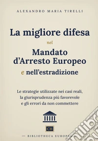 La migliore difesa nel mandato d'arresto europeo e nell'estradizione. Le strategie utilizzate nei casi reali, la giurisprudenza più favorevole e gli errori da non commettere libro
