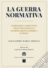 La guerra normativa. Geopolitica, struttura dell'intelligence e manipolazione giuridica globale libro