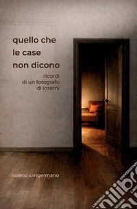 Quello che le case non dicono. Ricordi di un fotografo di interni libro