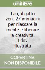Tao, il gatto zen. 27 immagini per rilassare la mente e liberare la creatività. Ediz. illustrata